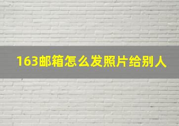 163邮箱怎么发照片给别人