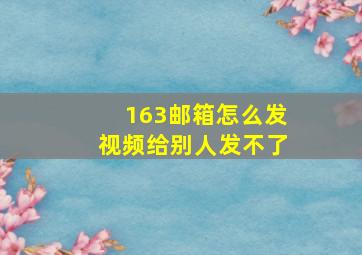 163邮箱怎么发视频给别人发不了