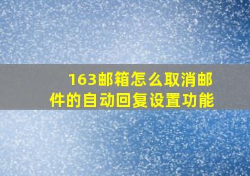 163邮箱怎么取消邮件的自动回复设置功能