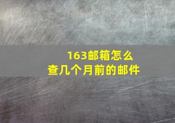 163邮箱怎么查几个月前的邮件