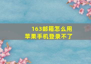 163邮箱怎么用苹果手机登录不了