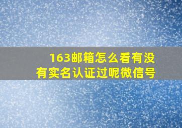 163邮箱怎么看有没有实名认证过呢微信号