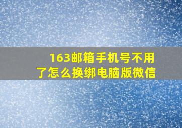 163邮箱手机号不用了怎么换绑电脑版微信