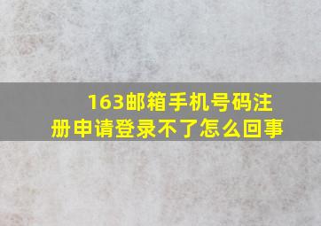 163邮箱手机号码注册申请登录不了怎么回事