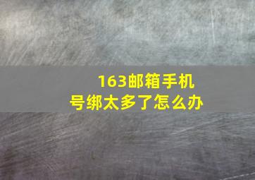 163邮箱手机号绑太多了怎么办