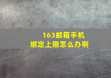 163邮箱手机绑定上限怎么办啊