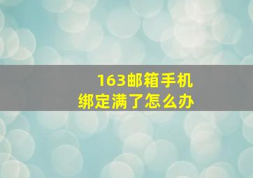 163邮箱手机绑定满了怎么办