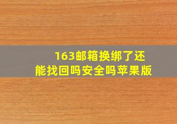 163邮箱换绑了还能找回吗安全吗苹果版