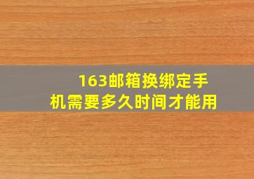 163邮箱换绑定手机需要多久时间才能用