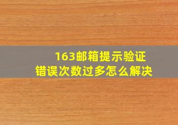 163邮箱提示验证错误次数过多怎么解决