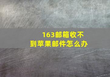 163邮箱收不到苹果邮件怎么办