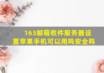 163邮箱收件服务器设置苹果手机可以用吗安全吗