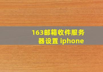 163邮箱收件服务器设置 iphone