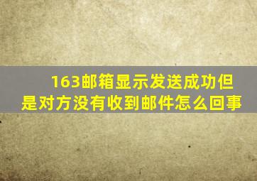 163邮箱显示发送成功但是对方没有收到邮件怎么回事