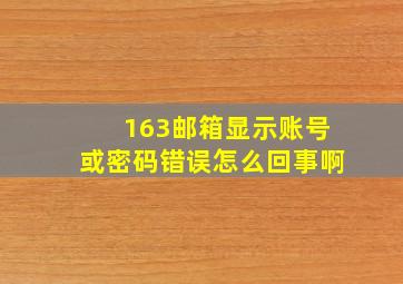 163邮箱显示账号或密码错误怎么回事啊