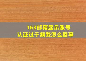 163邮箱显示账号认证过于频繁怎么回事