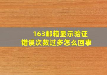 163邮箱显示验证错误次数过多怎么回事