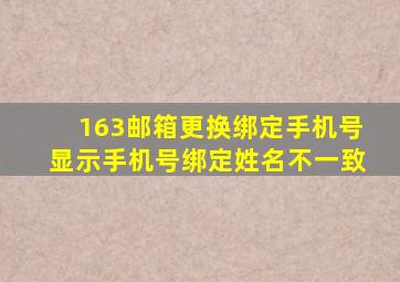 163邮箱更换绑定手机号显示手机号绑定姓名不一致