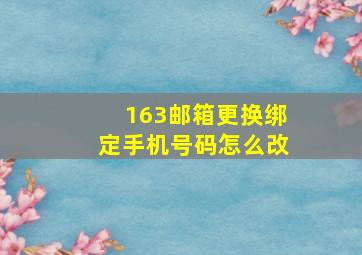 163邮箱更换绑定手机号码怎么改