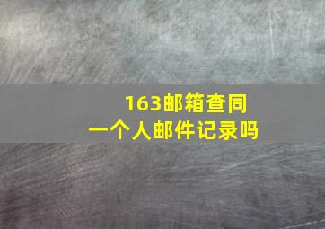 163邮箱查同一个人邮件记录吗