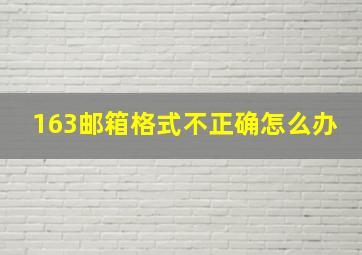 163邮箱格式不正确怎么办