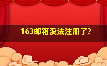 163邮箱没法注册了?