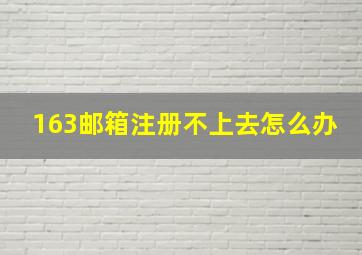 163邮箱注册不上去怎么办