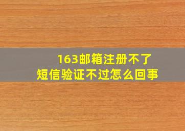 163邮箱注册不了短信验证不过怎么回事