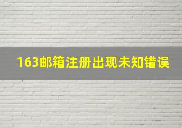 163邮箱注册出现未知错误