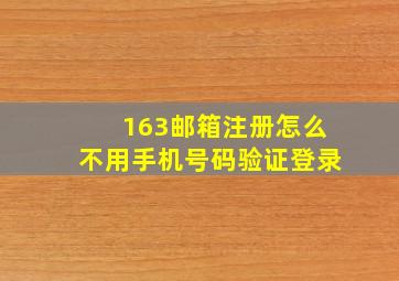 163邮箱注册怎么不用手机号码验证登录