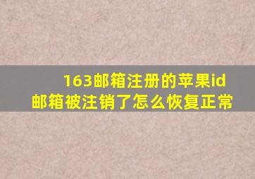 163邮箱注册的苹果id邮箱被注销了怎么恢复正常