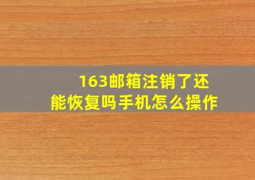 163邮箱注销了还能恢复吗手机怎么操作