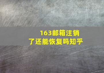 163邮箱注销了还能恢复吗知乎