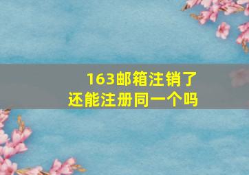 163邮箱注销了还能注册同一个吗