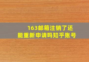 163邮箱注销了还能重新申请吗知乎账号