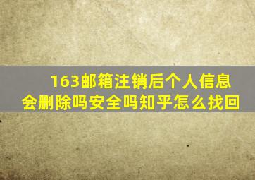 163邮箱注销后个人信息会删除吗安全吗知乎怎么找回