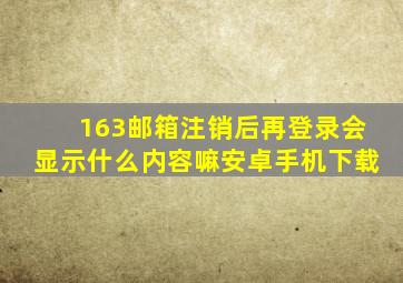 163邮箱注销后再登录会显示什么内容嘛安卓手机下载