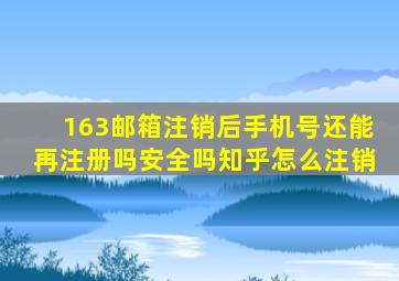 163邮箱注销后手机号还能再注册吗安全吗知乎怎么注销