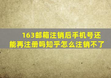 163邮箱注销后手机号还能再注册吗知乎怎么注销不了