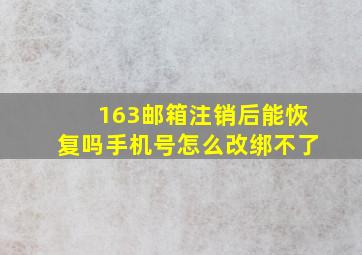 163邮箱注销后能恢复吗手机号怎么改绑不了