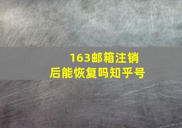 163邮箱注销后能恢复吗知乎号