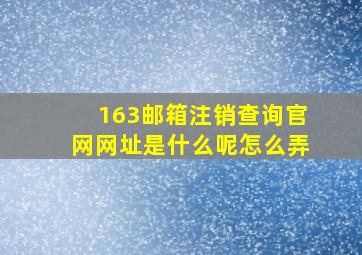 163邮箱注销查询官网网址是什么呢怎么弄