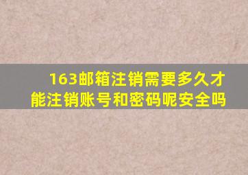 163邮箱注销需要多久才能注销账号和密码呢安全吗