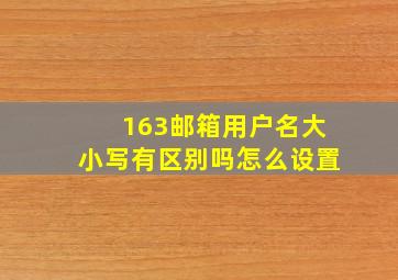 163邮箱用户名大小写有区别吗怎么设置