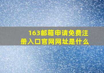 163邮箱申请免费注册入口官网网址是什么