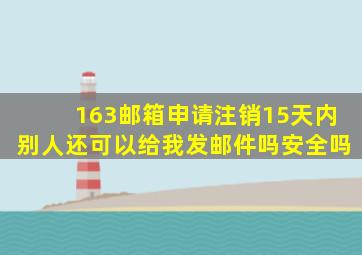 163邮箱申请注销15天内别人还可以给我发邮件吗安全吗