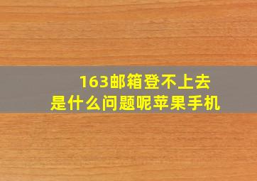 163邮箱登不上去是什么问题呢苹果手机