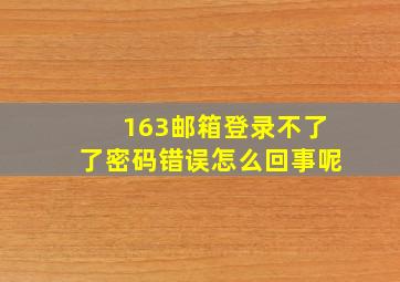 163邮箱登录不了了密码错误怎么回事呢