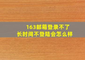 163邮箱登录不了长时间不登陆会怎么样