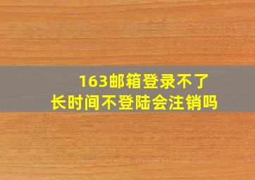 163邮箱登录不了长时间不登陆会注销吗